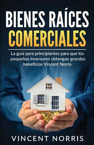 Cover image for Bienes Raices Comerciales: La Guia Para Principiantes Para Que Los Pequenos Inversores Obtengan Grandes Beneficios