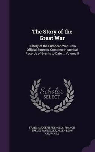 The Story of the Great War: History of the European War from Official Sources, Complete Historical Records of Events to Date ... Volume 8