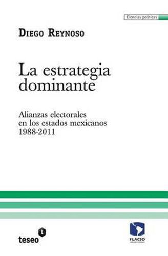 Cover image for La estrategia dominante: Alianzas electorales en los estados mexicanos. 1988-2011