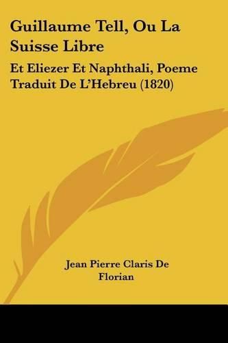 Guillaume Tell, Ou La Suisse Libre: Et Eliezer Et Naphthali, Poeme Traduit de L'Hebreu (1820)