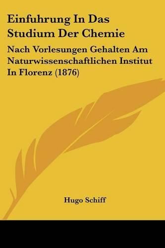 Cover image for Einfuhrung in Das Studium Der Chemie: Nach Vorlesungen Gehalten Am Naturwissenschaftlichen Institut in Florenz (1876)