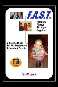 Cover image for F.A.S.T. - Families Always Stronger Together: A Holistic Guide For The Restoration Of Youth And Parents