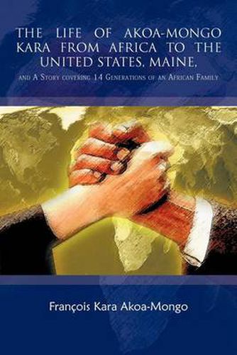 Cover image for THE Life of Akoa-Mongo Kara from Africa to the United States, Maine,: and A Story Covering 14 Generations of an African Family