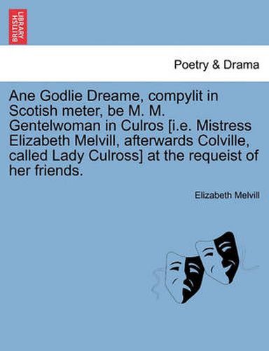 Cover image for Ane Godlie Dreame, Compylit in Scotish Meter, Be M. M. Gentelwoman in Culros [i.E. Mistress Elizabeth Melvill, Afterwards Colville, Called Lady Culross] at the Requeist of Her Friends.