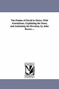 Cover image for The Psalms of David in Metre; With Annotations, Explaining the Sense, and Animating the Devotion, by John Brown ...