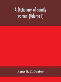 Cover image for A dictionary of saintly women (Volume I)