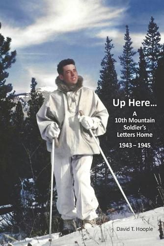 Cover image for Up Here...: A 10th Mountain Soldier's Letters Home 1943-1945