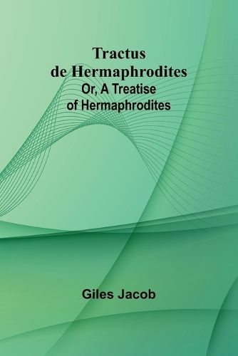 Tractus de Hermaphrodites; Or, A Treatise of Hermaphrodites