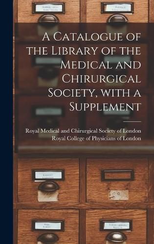 Cover image for A Catalogue of the Library of the Medical and Chirurgical Society, With a Supplement