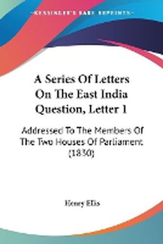 Cover image for A Series Of Letters On The East India Question, Letter 1: Addressed To The Members Of The Two Houses Of Parliament (1830)