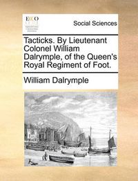 Cover image for Tacticks. by Lieutenant Colonel William Dalrymple, of the Queen's Royal Regiment of Foot.