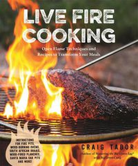 Cover image for Live Fire Cooking: Open Flame Techniques and Recipes to Transform Your Meals