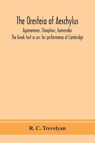 The Oresteia of Aeschylus; Agamemnon, Choephori, Eumenides. The Greek text as arr. for performance at Cambridge