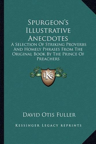 Spurgeon's Illustrative Anecdotes: A Selection of Striking Proverbs and Homely Phrases from the Original Book by the Prince of Preachers