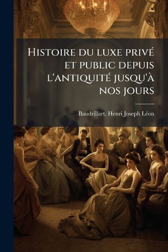Cover image for Histoire Du Luxe Priv Et Public Depuis L'Antiquit Jusqu' Nos Jours