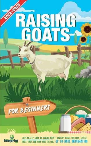 Cover image for Raising Goats For Beginners 2022-202: Step-By-Step Guide to Raising Happy, Healthy Goats For Milk, Cheese, Meat, Fiber, and More With The Most Up-To-Date Information