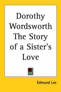 Cover image for Dorothy Wordsworth the Story of a Sister's Love (1894)