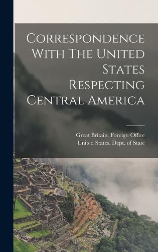 Cover image for Correspondence With The United States Respecting Central America