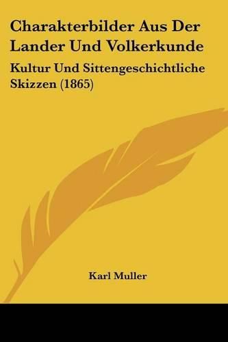 Charakterbilder Aus Der Lander Und Volkerkunde: Kultur Und Sittengeschichtliche Skizzen (1865)