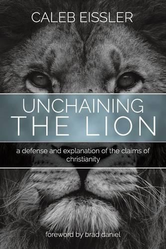 Unchaining the Lion: A Defense and Explanation of the Claims of Christianity