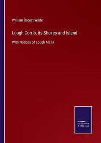 Cover image for Lough Corrib, its Shores and Island: With Notices of Lough Mask