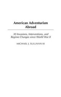 Cover image for American Adventurism Abroad: 30 Invasions, Interventions, and Regime Changes since World War II
