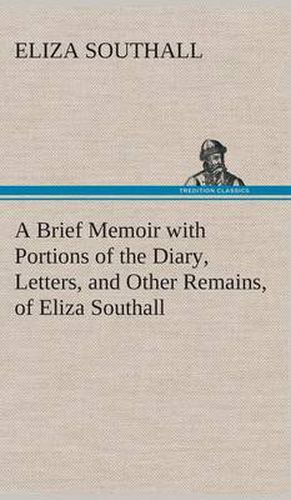 Cover image for A Brief Memoir with Portions of the Diary, Letters, and Other Remains, of Eliza Southall, Late of Birmingham, England