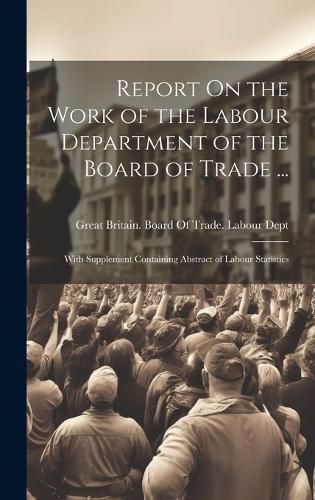 Cover image for Report On the Work of the Labour Department of the Board of Trade ...