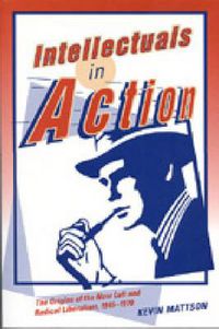 Cover image for Intellectuals in Action: The Origins of the New Left and Radical Liberalism, 1945-1970