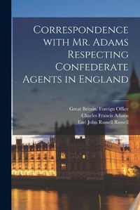 Cover image for Correspondence With Mr. Adams Respecting Confederate Agents in England