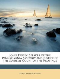 Cover image for John Kinsey: Speaker of the Pennsylvania Assembly and Justice of the Supreme Court of the Province