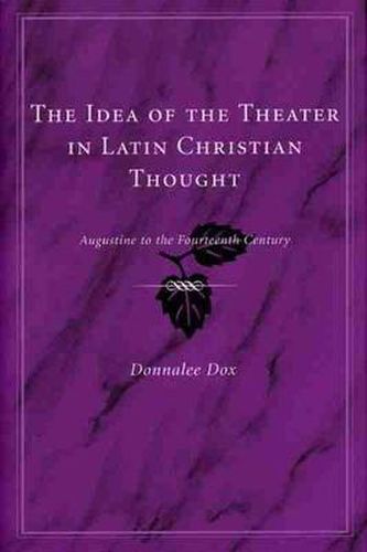 Cover image for The Idea of the Theater in Latin Christian Thought: Augustine to the Fourteenth Century