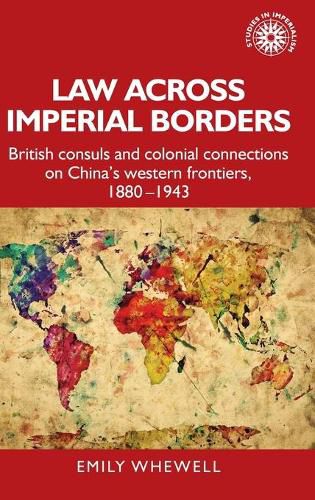 Law Across Imperial Borders: British Consuls and Colonial Connections on China's Western Frontiers, 1880-1943