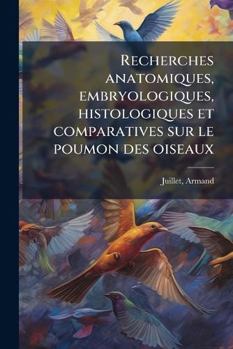 Cover image for Recherches Anatomiques, Embryologiques, Histologiques Et Comparatives Sur Le Poumon Des Oiseaux