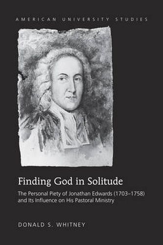 Finding God in Solitude: The Personal Piety of Jonathan Edwards (1703-1758) and Its Influence on His Pastoral Ministry