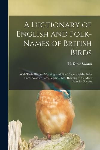 A Dictionary of English and Folk-names of British Birds; With Their History, Meaning, and First Usage, and the Folk-lore, Weather-lore, Legends, Etc., Relating to the More Familiar Species