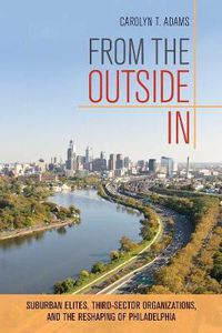 Cover image for From the Outside In: Suburban Elites, Third-Sector Organizations, and the Reshaping of Philadelphia