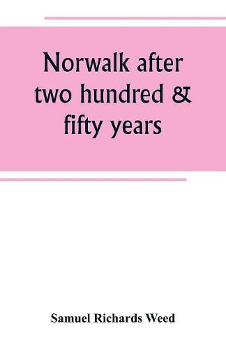 Norwalk after two hundred & fifty years, an account of the celebration of the 250th anniversary of the charter of the town, 1651--September 11th--1901; including historical sketches of churches, schools, old homes, institutions, eminent men, patriotic and