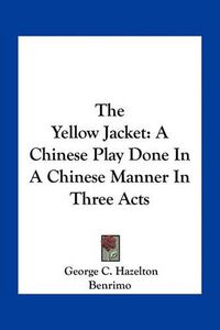 Cover image for The Yellow Jacket: A Chinese Play Done in a Chinese Manner in Three Acts