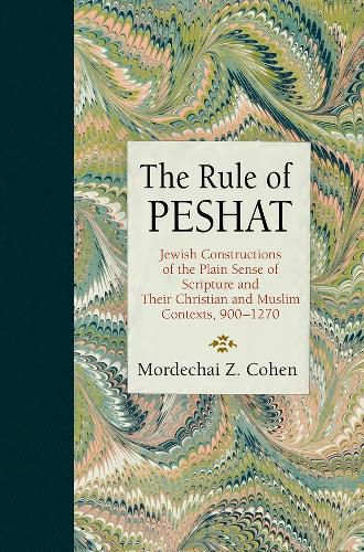 Cover image for The Rule of Peshat: Jewish Constructions of the Plain Sense of Scripture and Their Christian and Muslim Contexts, 900-1270