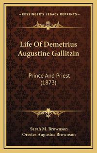 Cover image for Life of Demetrius Augustine Gallitzin Life of Demetrius Augustine Gallitzin: Prince and Priest (1873) Prince and Priest (1873)