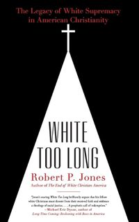 Cover image for White Too Long: The Legacy of White Supremacy in American Christianity