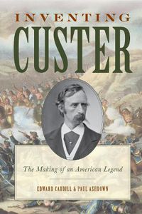 Cover image for Inventing Custer: The Making of an American Legend