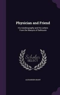 Cover image for Physician and Friend: His Autobiography and His Letters from the Marquis of Dalhousie