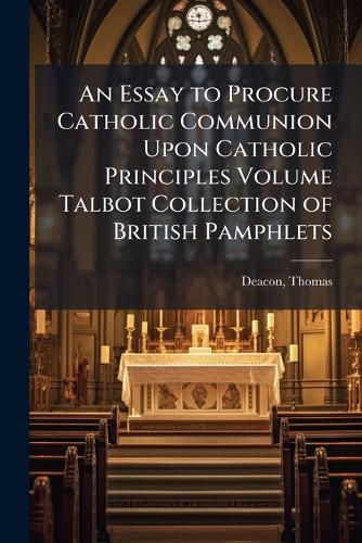 Cover image for An Essay to Procure Catholic Communion Upon Catholic Principles Volume Talbot Collection of British Pamphlets