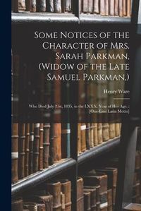 Cover image for Some Notices of the Character of Mrs. Sarah Parkman, (widow of the Late Samuel Parkman, ): Who Died July 21st, 1835, in the LXXX. Year of Her Age.: [One-line Latin Motto]