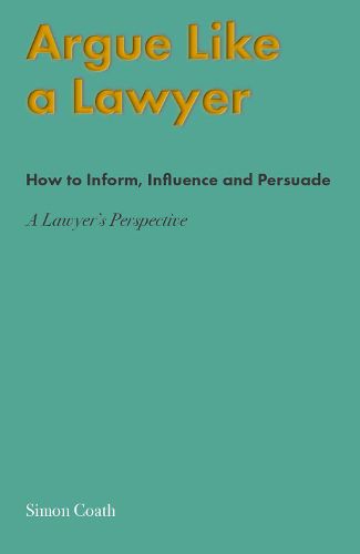 Cover image for Argue Like A Lawyer: How to inform, influence and persuade - a lawyer's perspective