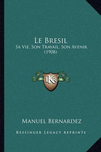 Cover image for Le Bresil: Sa Vie, Son Travail, Son Avenir (1908)