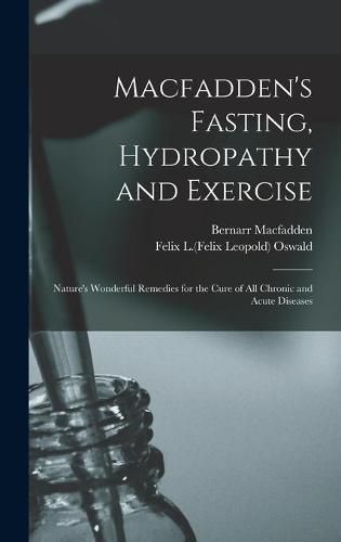 Cover image for Macfadden's Fasting, Hydropathy and Exercise: Nature's Wonderful Remedies for the Cure of All Chronic and Acute Diseases