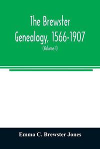 Cover image for The Brewster genealogy, 1566-1907; a record of the descendants of William Brewster of the Mayflower. ruling elder of the Pilgrim church which founded Plymouth colony in 1620 (Volume I)